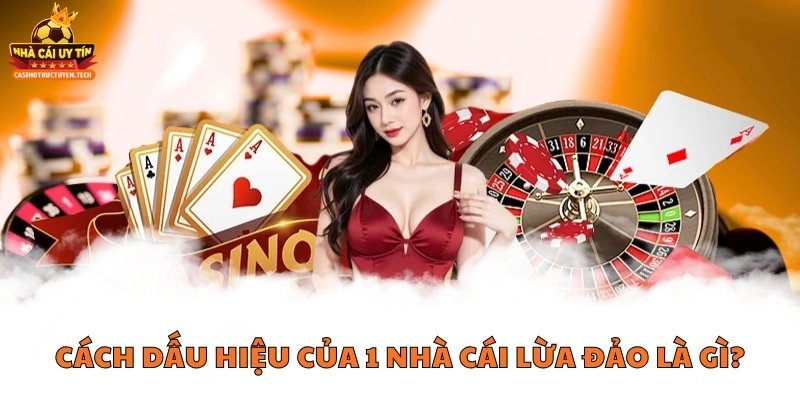 Cách dấu hiệu của 1 nhà cái lừa đảo là gì