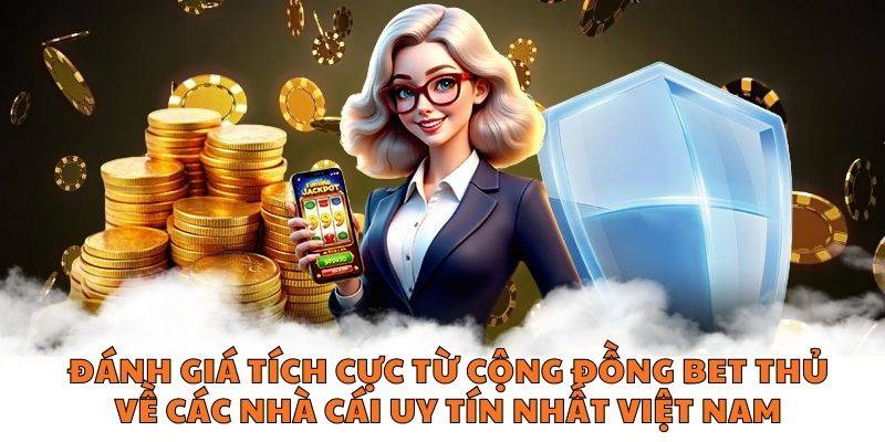 Đánh giá tích cực từ cộng đồng bet thủ về các nhà cái uy tín nhất Việt Nam