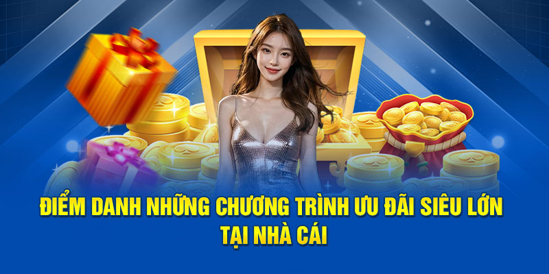 Điểm danh những chương trình ưu đãi siêu lớn tại nhà cái