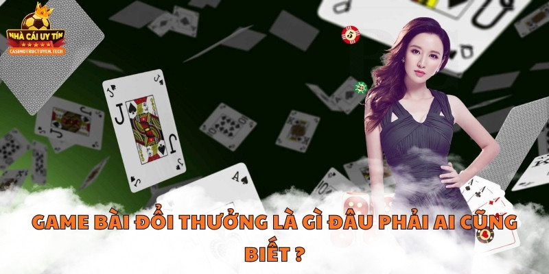 Game bài đổi thưởng là gì đâu phải ai cũng biết