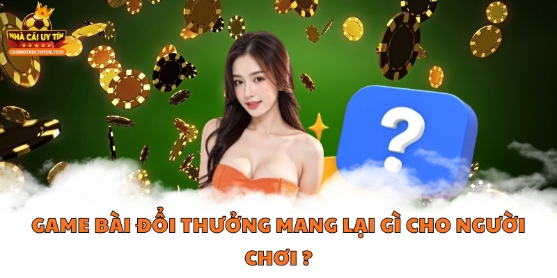 Game bài đổi thưởng mang lại gì cho người chơi?