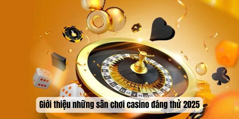 Giới thiệu những sân chơi casino đáng thử 2025