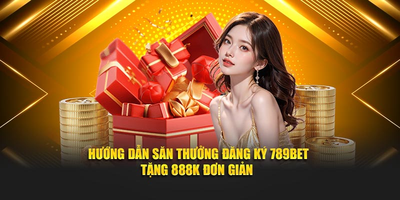 Hướng dẫn săn thưởng đăng ký 789Bet tặng 888K đơn giản