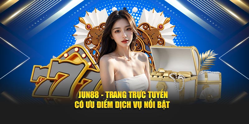 Jun88 trang trực tuyến có ưu điểm dịch vụ nổi bật
