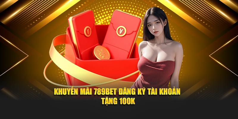Khuyến mãi 789Bet đăng ký tài khoản tặng 100K