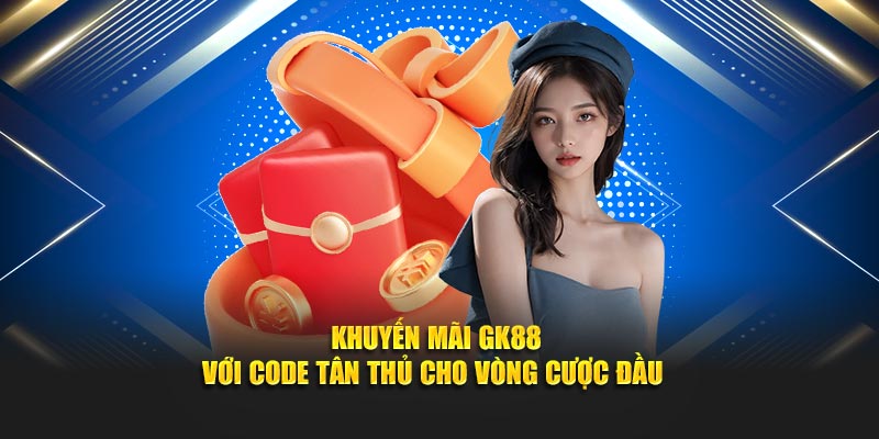 Khuyến mãi GK88 với code tân thủ cho vòng cược đầu