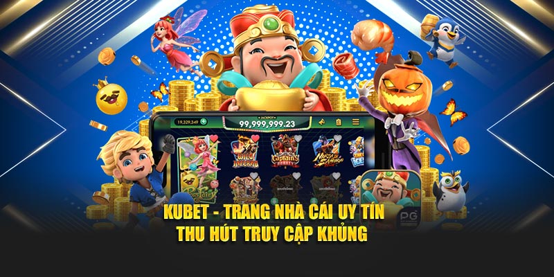 Kubet trang chủ nhà cái uy tín thu hút truy cập khủng