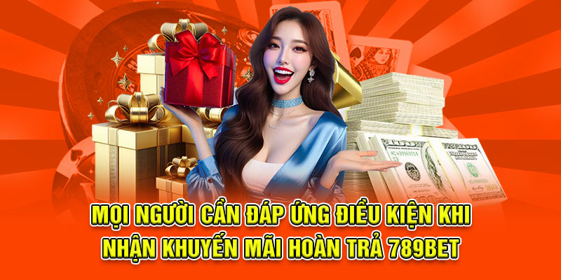 Mọi người cần đáp ứng điều kiện khi nhận khuyến mãi hoàn trả 789Bet