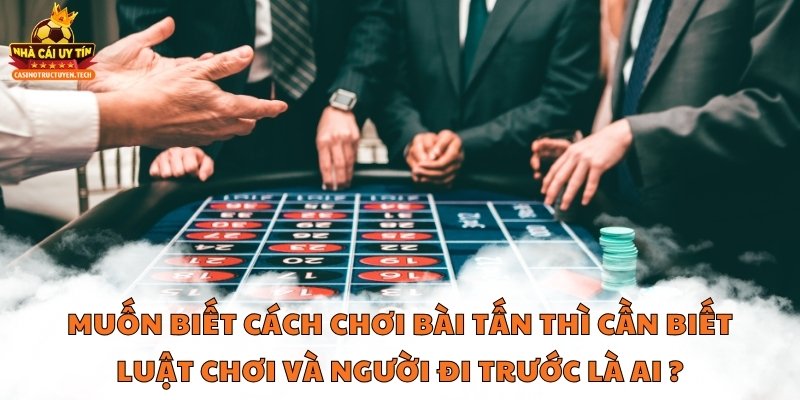 Muốn biết cách chơi bài tấn thì cần biết luật chơi và người đi trước là ai