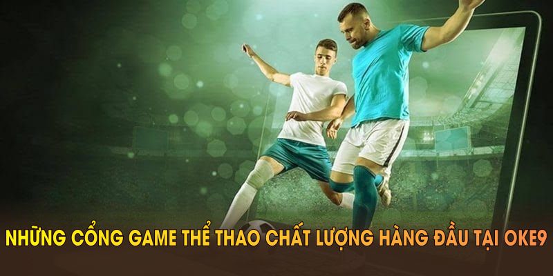Những cổng game thể thao chất lượng hàng đầu tại OKE9