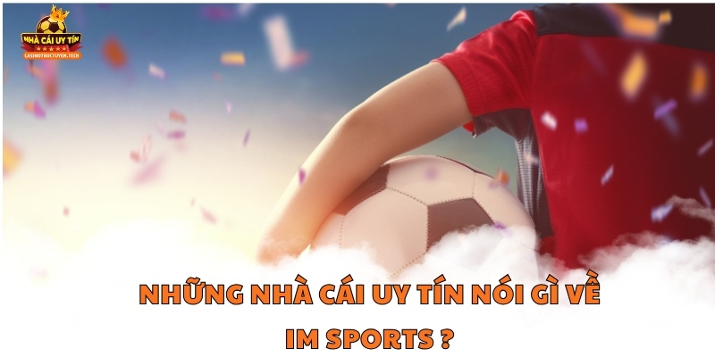 Những Nhà Cái Uy Tín nói gì về IM Sports