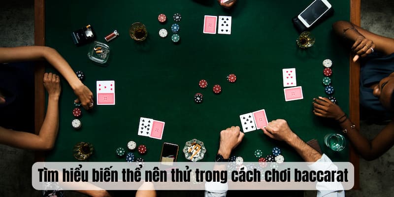 Tìm hiểu biến thể nên thử trong cách chơi baccarat