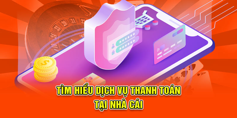 Tìm hiểu dịch vụ thanh toán tại nhà cái