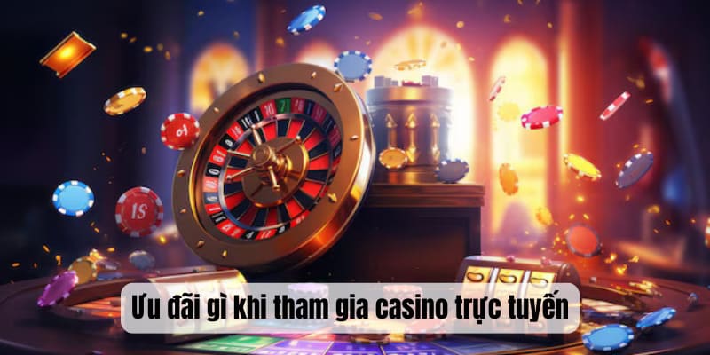 Ưu đãi gì khi tham gia casino trực tuyến