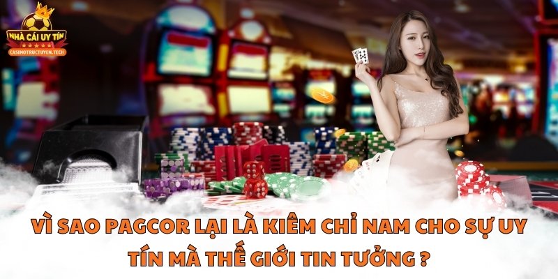 Vì sao Pagcor lại là kiêm chỉ nam cho sự uy tín mà thế giới tin tưởng