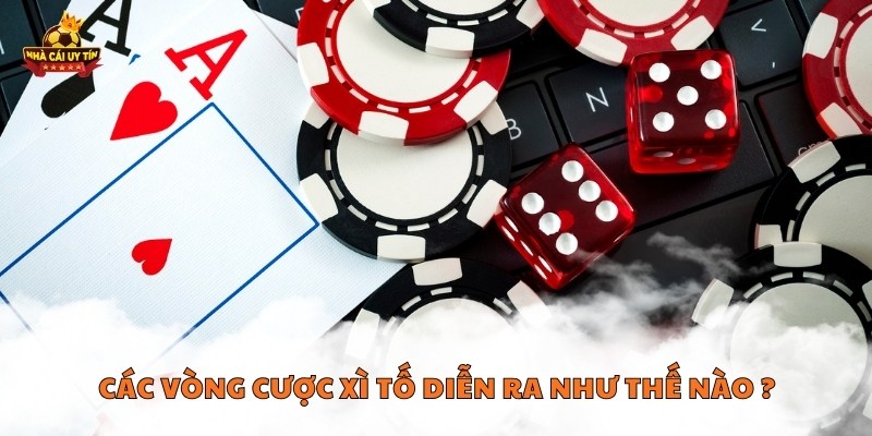 Các vòng cược xì tố diễn ra như thế nào ?