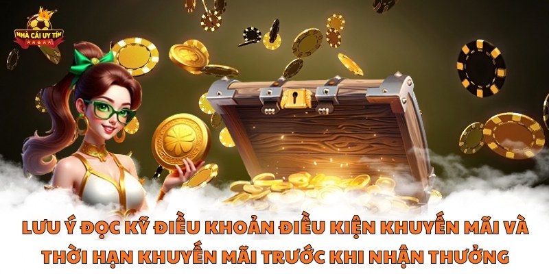 Lưu ý đọc kỹ điều khoản điều kiện khuyến mãi và thời hạn khuyến mãi trước khi nhận thưởng