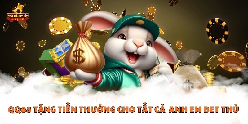 QQ88 tặng tiền thưởng cho tất cả anh em bet thủ